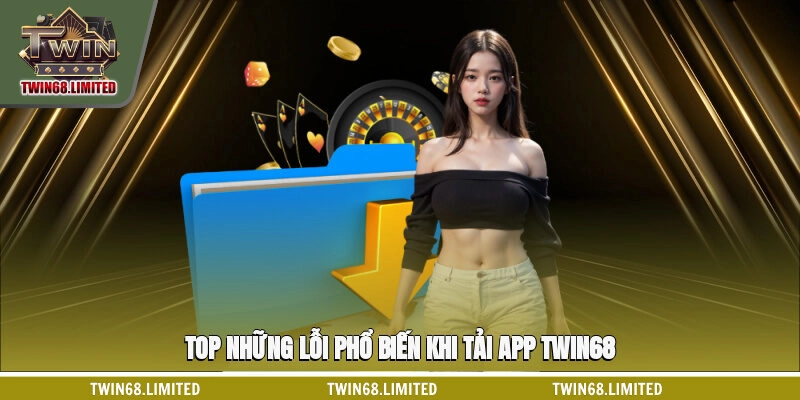 Top những lỗi phổ biến khi tải app TWIN68